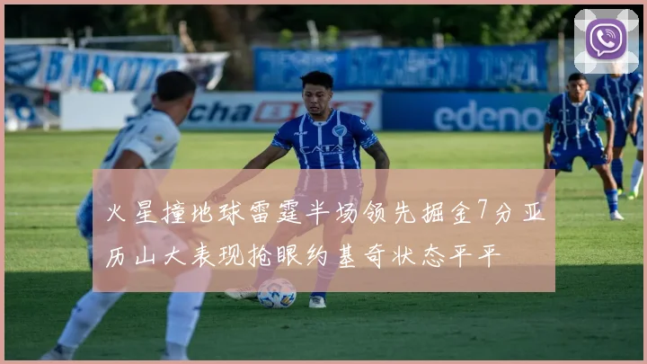 火星撞地球雷霆半场领先掘金7分亚历山大表现抢眼约基奇状态平平