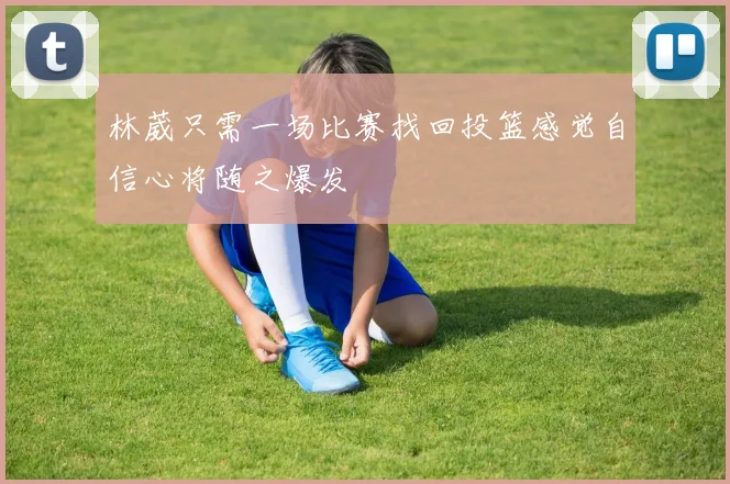 林葳只需一场比赛找回投篮感觉自信心将随之爆发