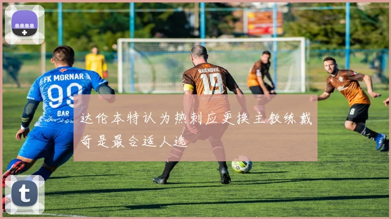 达伦本特认为热刺应更换主教练戴奇是最合适人选